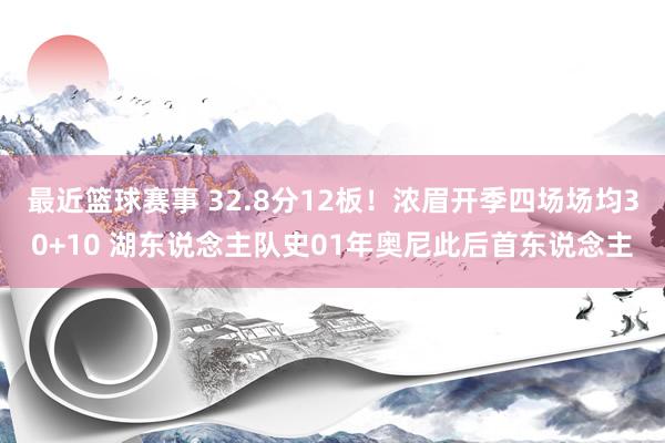 最近篮球赛事 32.8分12板！浓眉开季四场场均30+10 湖东说念主队史01年奥尼此后首东说念主