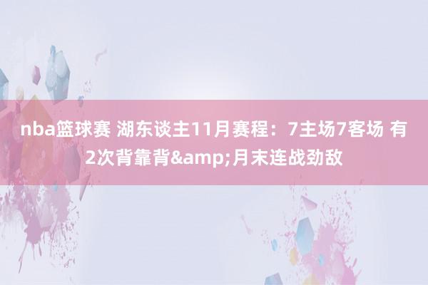 nba篮球赛 湖东谈主11月赛程：7主场7客场 有2次背靠背&月末连战劲敌