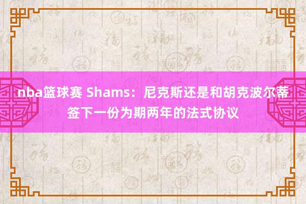 nba篮球赛 Shams：尼克斯还是和胡克波尔蒂签下一份为期两年的法式协议