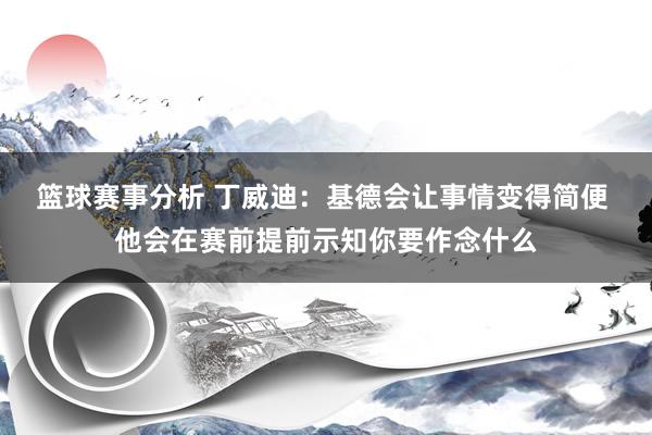 篮球赛事分析 丁威迪：基德会让事情变得简便 他会在赛前提前示知你要作念什么