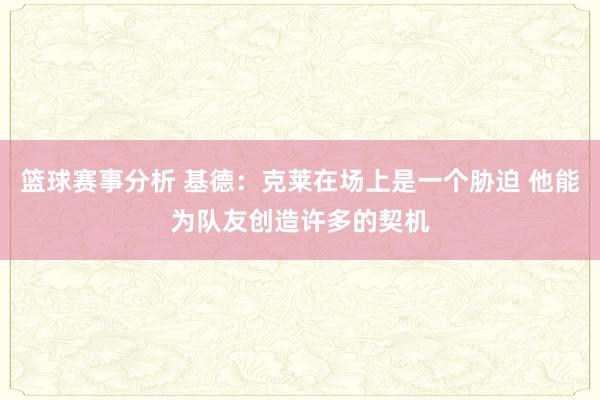 篮球赛事分析 基德：克莱在场上是一个胁迫 他能为队友创造许多的契机