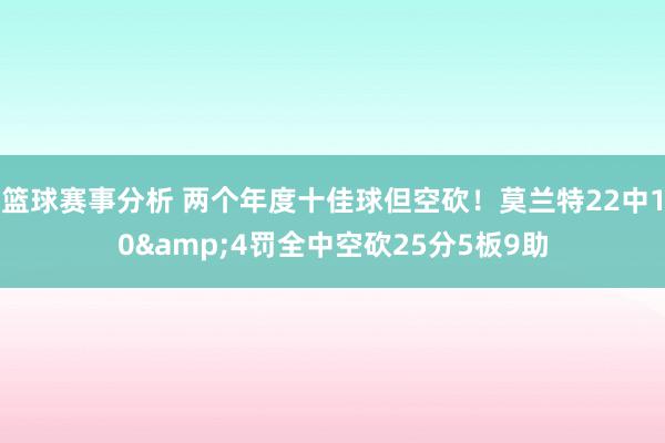 篮球赛事分析 两个年度十佳球但空砍！莫兰特22中10&4罚全中空砍25分5板9助