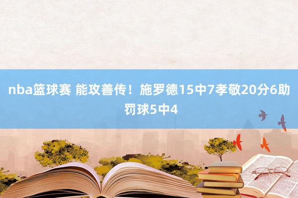 nba篮球赛 能攻善传！施罗德15中7孝敬20分6助 罚球5中4