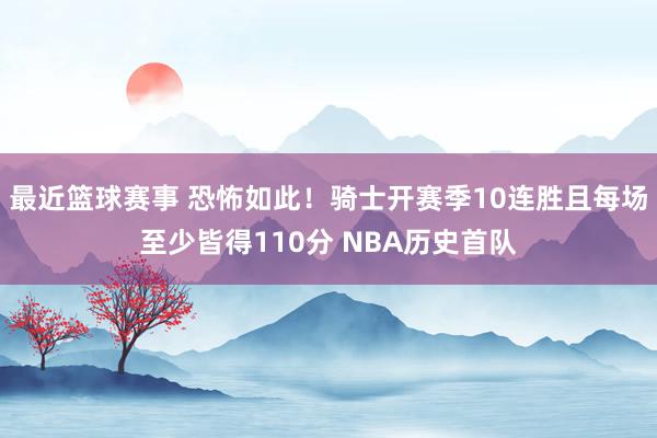 最近篮球赛事 恐怖如此！骑士开赛季10连胜且每场至少皆得110分 NBA历史首队