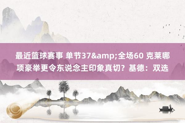 最近篮球赛事 单节37&全场60 克莱哪项豪举更令东说念主印象真切？基德：双选