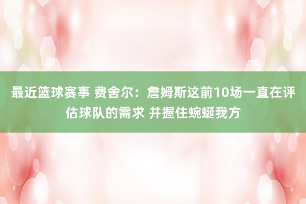 最近篮球赛事 费舍尔：詹姆斯这前10场一直在评估球队的需求 并握住蜿蜒我方