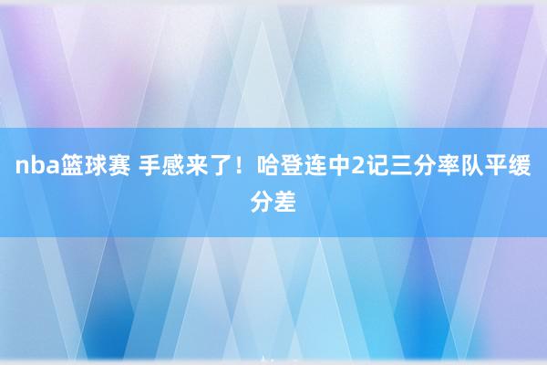 nba篮球赛 手感来了！哈登连中2记三分率队平缓分差