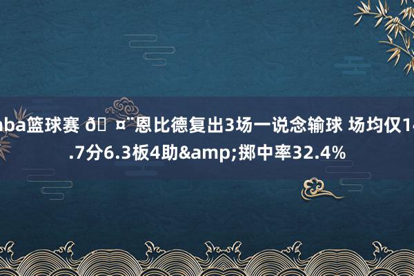 nba篮球赛 🤨恩比德复出3场一说念输球 场均仅14.7分6.3板4助&掷中率32.4%