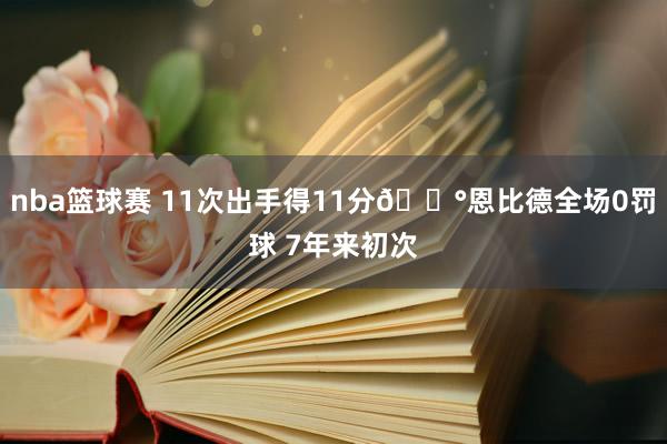 nba篮球赛 11次出手得11分😰恩比德全场0罚球 7年来初次