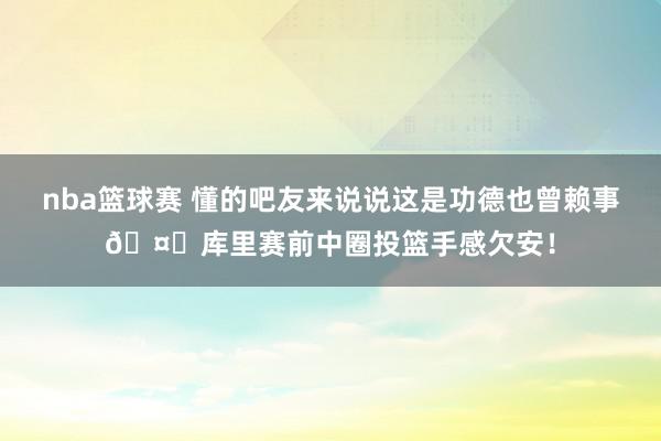 nba篮球赛 懂的吧友来说说这是功德也曾赖事🤓库里赛前中圈投篮手感欠安！