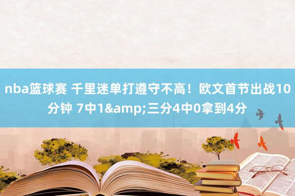 nba篮球赛 千里迷单打遵守不高！欧文首节出战10分钟 7中1&三分4中0拿到4分