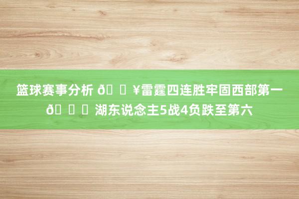 篮球赛事分析 🔥雷霆四连胜牢固西部第一🙃湖东说念主5战4负跌至第六