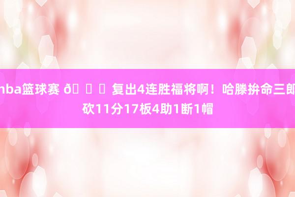 nba篮球赛 😍复出4连胜福将啊！哈滕拚命三郎砍11分17板4助1断1帽