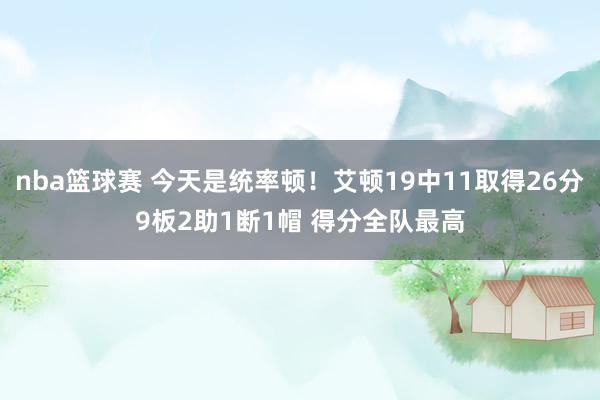 nba篮球赛 今天是统率顿！艾顿19中11取得26分9板2助1断1帽 得分全队最高