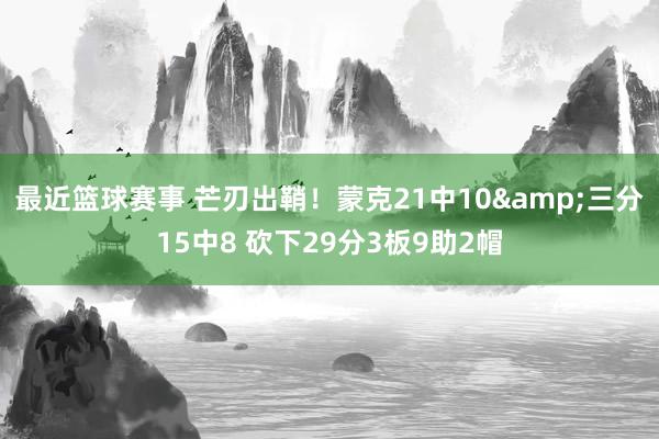 最近篮球赛事 芒刃出鞘！蒙克21中10&三分15中8 砍下29分3板9助2帽