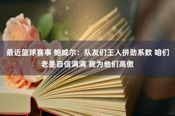 最近篮球赛事 鲍威尔：队友们王人拼劲系数 咱们老是自信满满 我为他们高傲