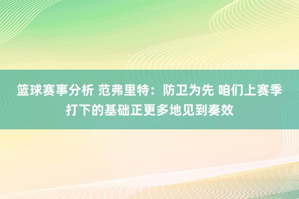 篮球赛事分析 范弗里特：防卫为先 咱们上赛季打下的基础正更多地见到奏效