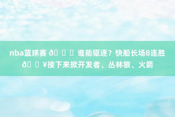 nba篮球赛 😉谁能驱逐？快船长场8连胜🔥接下来掀开发者、丛林狼、火箭