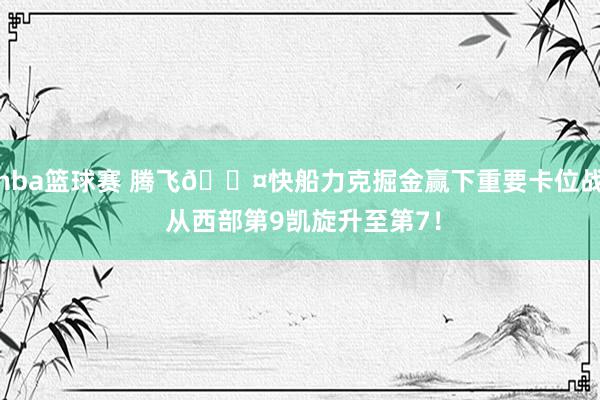 nba篮球赛 腾飞😤快船力克掘金赢下重要卡位战 从西部第9凯旋升至第7！