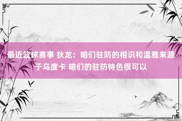 最近篮球赛事 狄龙：咱们驻防的相识和温雅来源于乌度卡 咱们的驻防特色很可以