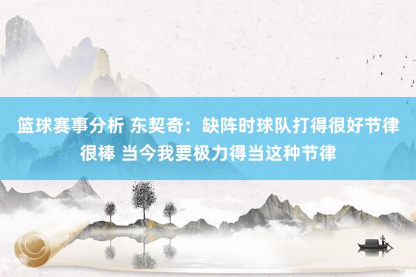 篮球赛事分析 东契奇：缺阵时球队打得很好节律很棒 当今我要极力得当这种节律