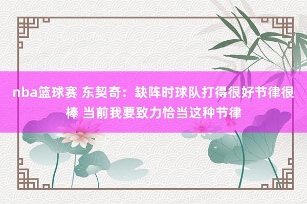 nba篮球赛 东契奇：缺阵时球队打得很好节律很棒 当前我要致力恰当这种节律