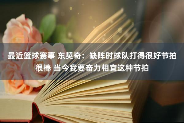 最近篮球赛事 东契奇：缺阵时球队打得很好节拍很棒 当今我要奋力相宜这种节拍