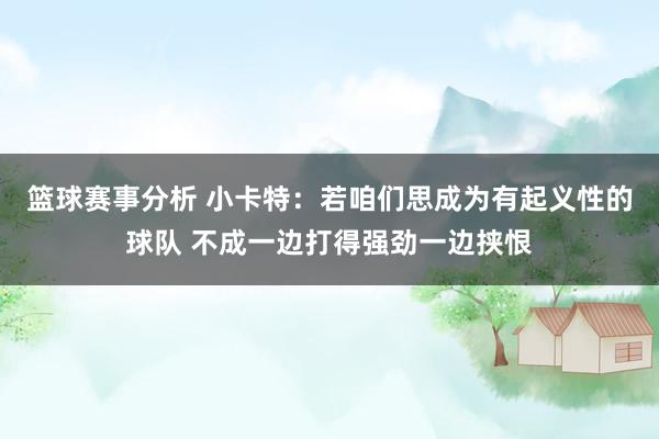 篮球赛事分析 小卡特：若咱们思成为有起义性的球队 不成一边打得强劲一边挟恨