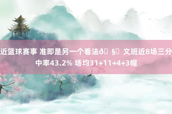 最近篮球赛事 准即是另一个看法🧐文班近8场三分掷中率43.2% 场均31+11+4+3帽