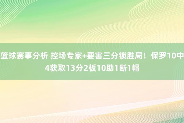 篮球赛事分析 控场专家+要害三分锁胜局！保罗10中4获取13分2板10助1断1帽