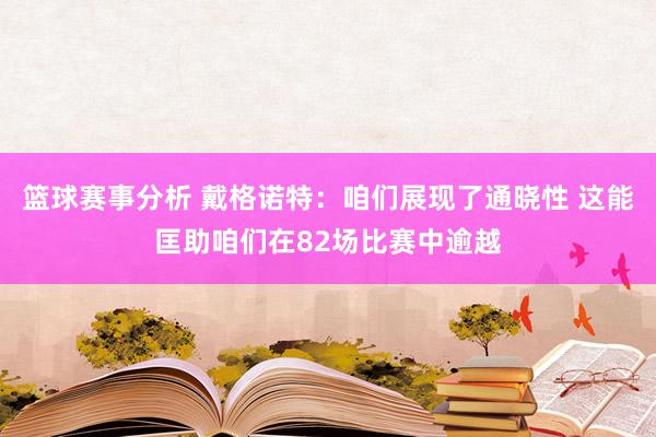 篮球赛事分析 戴格诺特：咱们展现了通晓性 这能匡助咱们在82场比赛中逾越