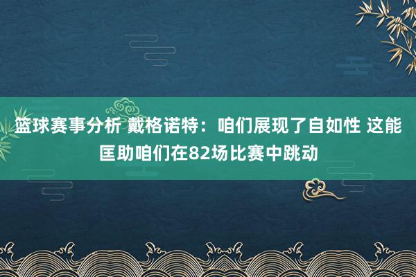 篮球赛事分析 戴格诺特：咱们展现了自如性 这能匡助咱们在82场比赛中跳动