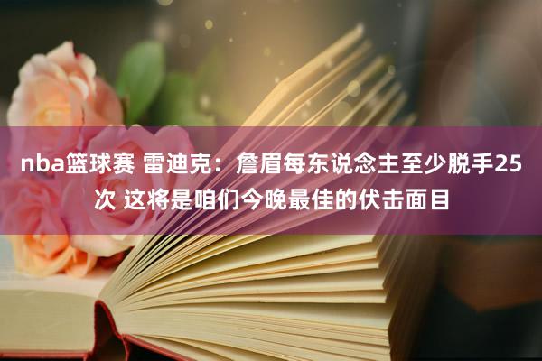 nba篮球赛 雷迪克：詹眉每东说念主至少脱手25次 这将是咱们今晚最佳的伏击面目