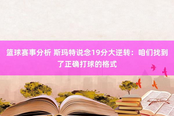 篮球赛事分析 斯玛特说念19分大逆转：咱们找到了正确打球的格式