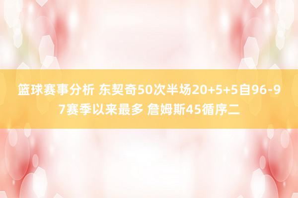 篮球赛事分析 东契奇50次半场20+5+5自96-97赛季以来最多 詹姆斯45循序二