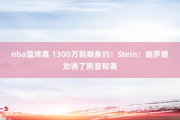 nba篮球赛 1300万到期条约！Stein：施罗德劝诱了夙昔和蔼