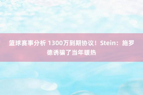 篮球赛事分析 1300万到期协议！Stein：施罗德诱骗了当年暖热