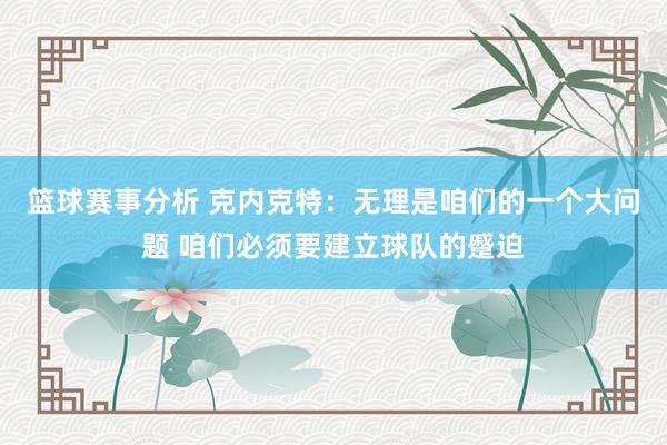 篮球赛事分析 克内克特：无理是咱们的一个大问题 咱们必须要建立球队的蹙迫