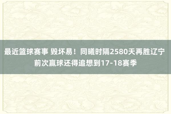 最近篮球赛事 毁坏易！同曦时隔2580天再胜辽宁 前次赢球还得追想到17-18赛季