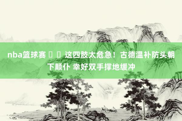 nba篮球赛 ⚠️这四肢太危急！古德温补防头朝下颠仆 幸好双手撑地缓冲