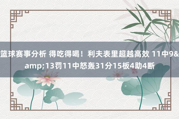 篮球赛事分析 得吃得喝！利夫表里超越高效 11中9&13罚11中怒轰31分15板4助4断