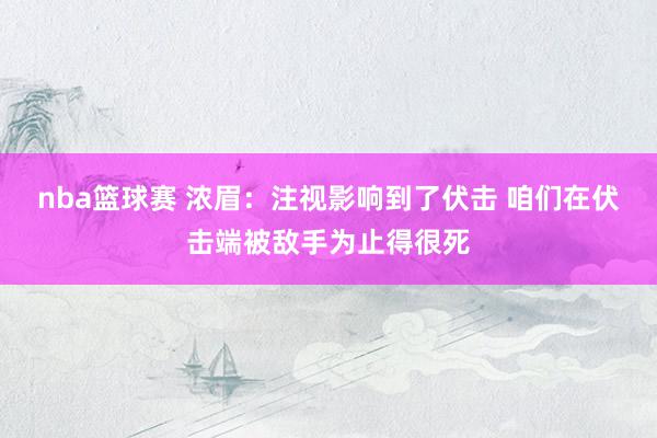 nba篮球赛 浓眉：注视影响到了伏击 咱们在伏击端被敌手为止得很死