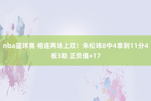 nba篮球赛 相连两场上双！朱松玮8中4拿到11分4板3助 正负值+17