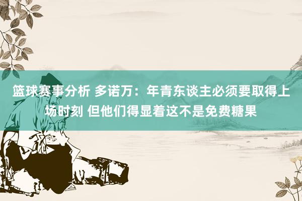 篮球赛事分析 多诺万：年青东谈主必须要取得上场时刻 但他们得显着这不是免费糖果