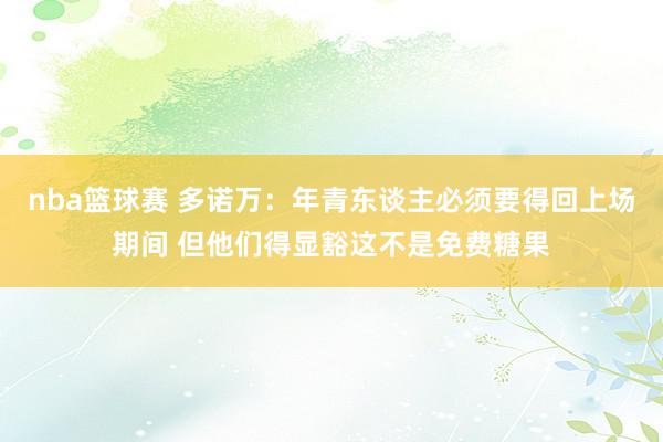 nba篮球赛 多诺万：年青东谈主必须要得回上场期间 但他们得显豁这不是免费糖果