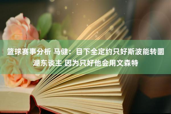 篮球赛事分析 马健：目下全定约只好斯波能转圜湖东谈主 因为只好他会用文森特