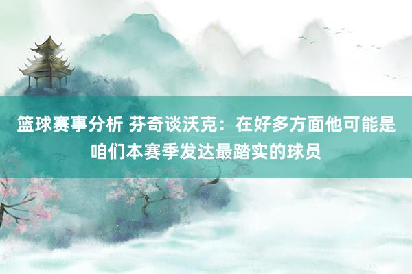 篮球赛事分析 芬奇谈沃克：在好多方面他可能是咱们本赛季发达最踏实的球员