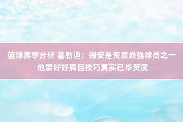 篮球赛事分析 霍勒迪：锡安是资质最强球员之一 他要好好属目技巧真实已毕资质