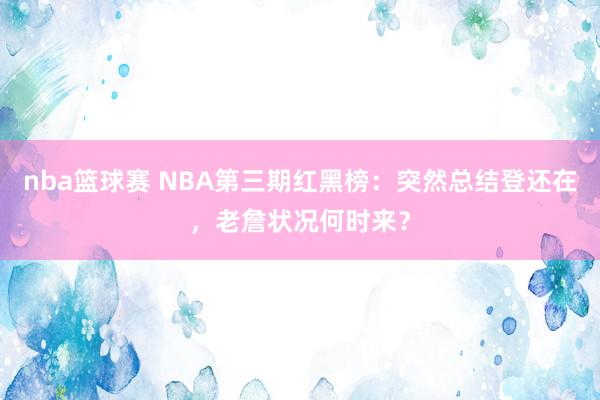 nba篮球赛 NBA第三期红黑榜：突然总结登还在，老詹状况何时来？