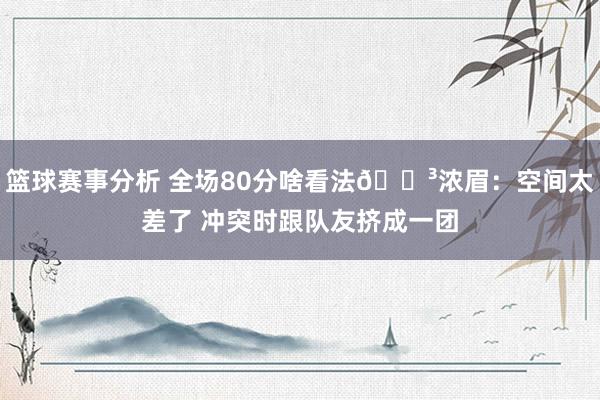 篮球赛事分析 全场80分啥看法😳浓眉：空间太差了 冲突时跟队友挤成一团